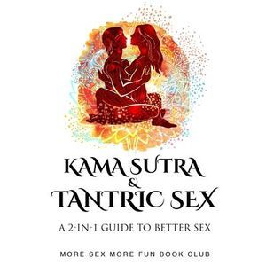 Kama Sutra and Tantric Sex: A 2-in-1 Guide to Better Sex -- More Sex More Fun Bo